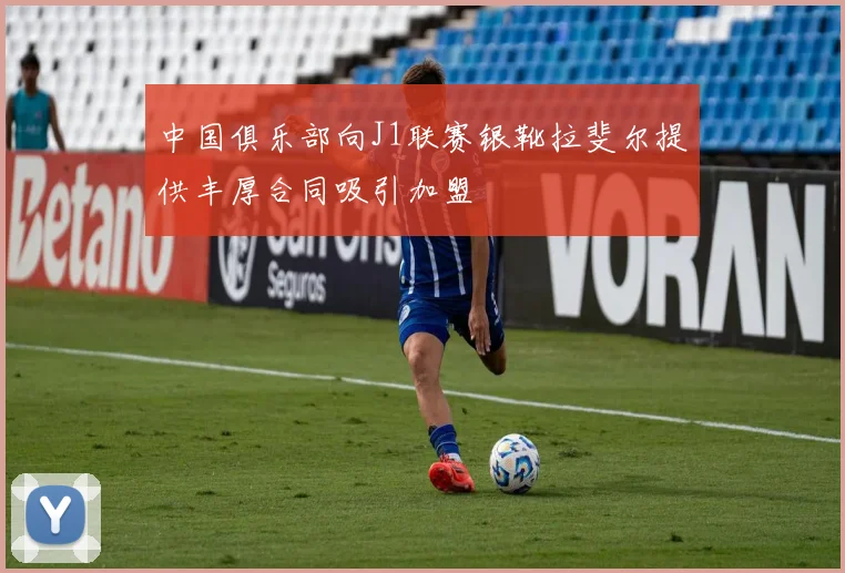 中国俱乐部向J1联赛银靴拉斐尔提供丰厚合同吸引加盟