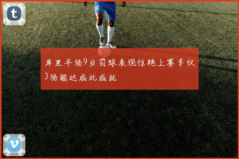 库里半场9分罚球表现惊艳上赛季仅3场能达成此成就
