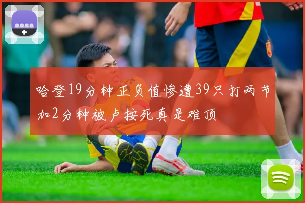 哈登19分钟正负值惨遭39只打两节加2分钟被卢按死真是难顶