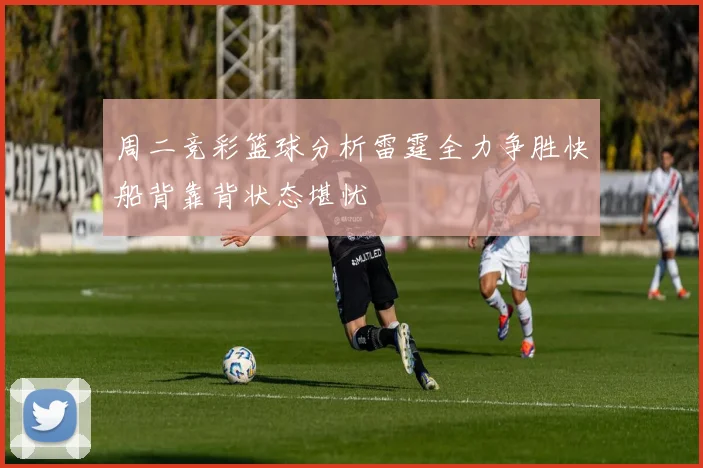 周二竞彩篮球分析雷霆全力争胜快船背靠背状态堪忧