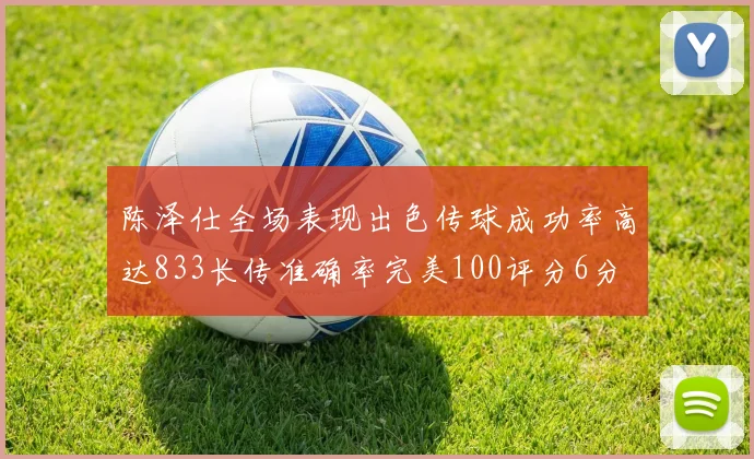 陈泽仕全场表现出色传球成功率高达833长传准确率完美100评分6分