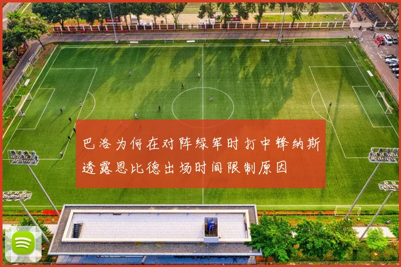 巴洛为何在对阵绿军时打中锋纳斯透露恩比德出场时间限制原因