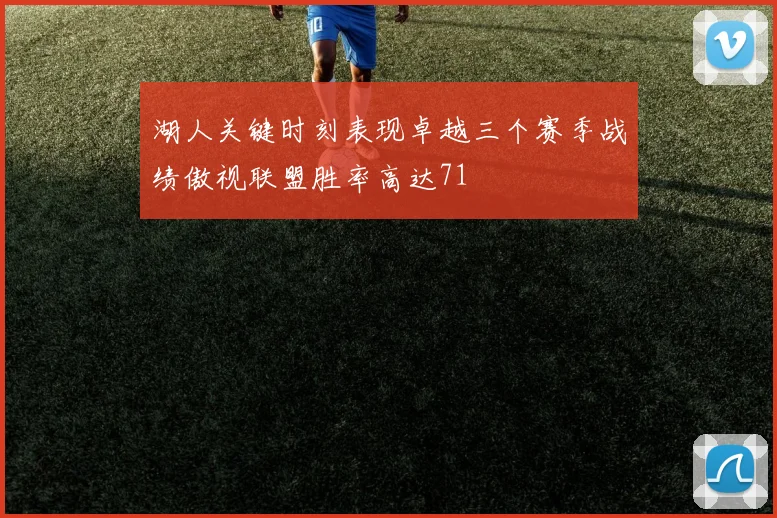 湖人关键时刻表现卓越三个赛季战绩傲视联盟胜率高达71