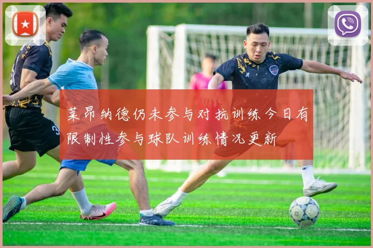 莱昂纳德仍未参与对抗训练今日有限制性参与球队训练情况更新